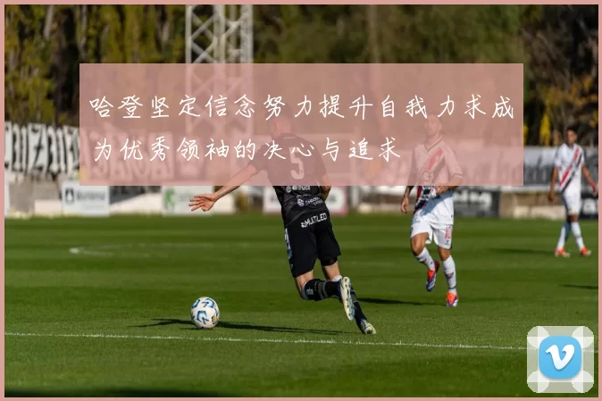 哈登坚定信念努力提升自我力求成为优秀领袖的决心与追求