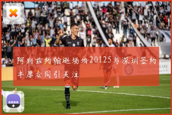 阿利兹约翰逊场均20125与深圳签约丰厚合同引关注