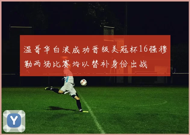 温哥华白浪成功晋级美冠杯16强穆勒两场比赛均以替补身份出战