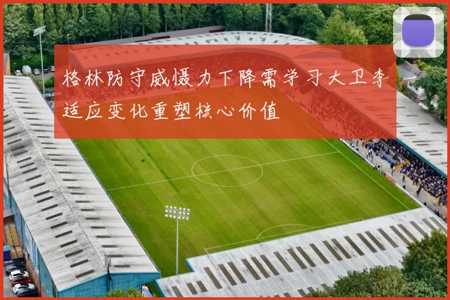 格林防守威慑力下降需学习大卫李适应变化重塑核心价值