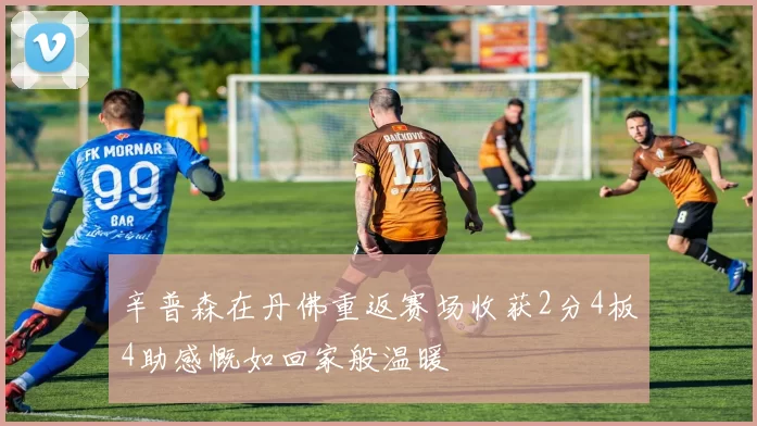 辛普森在丹佛重返赛场收获2分4板4助感慨如回家般温暖