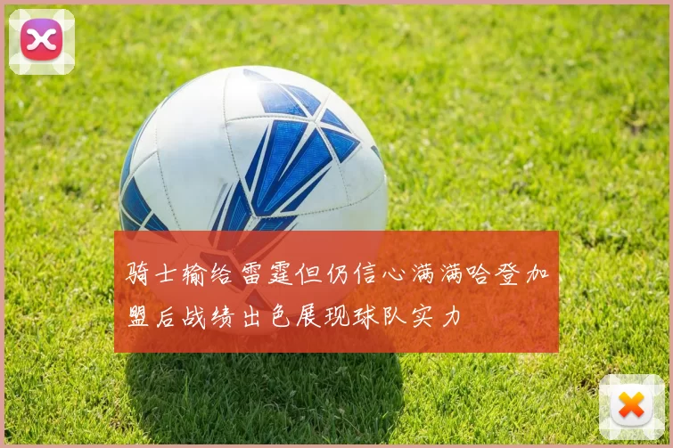 骑士输给雷霆但仍信心满满哈登加盟后战绩出色展现球队实力