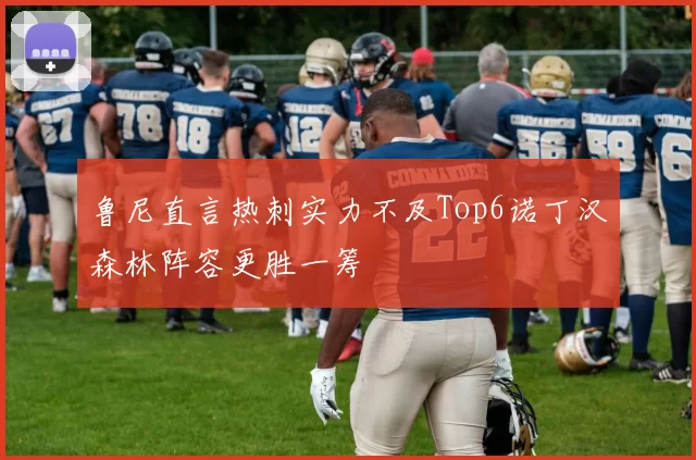 鲁尼直言热刺实力不及Top6诺丁汉森林阵容更胜一筹