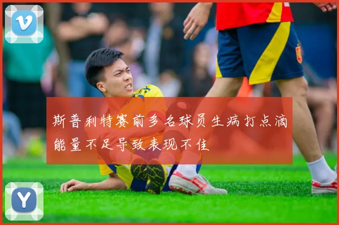 斯普利特赛前多名球员生病打点滴能量不足导致表现不佳