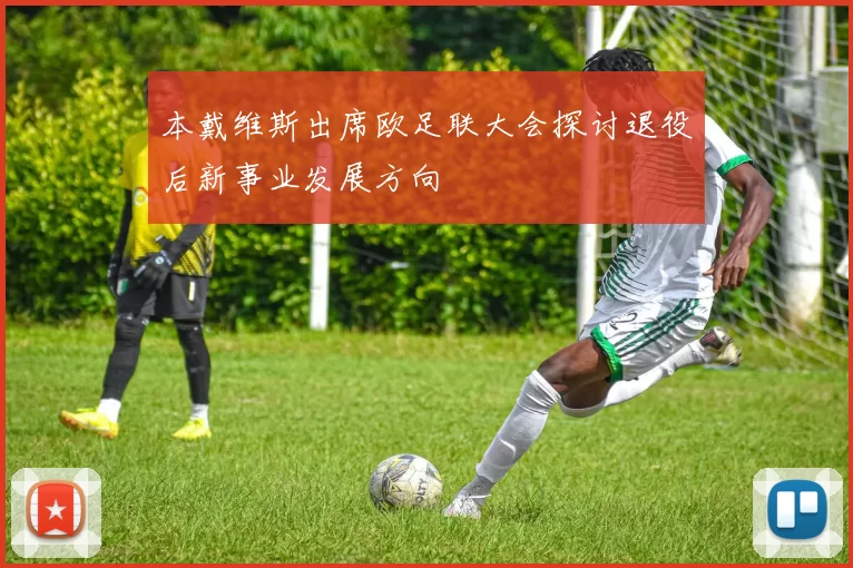 本戴维斯出席欧足联大会探讨退役后新事业发展方向