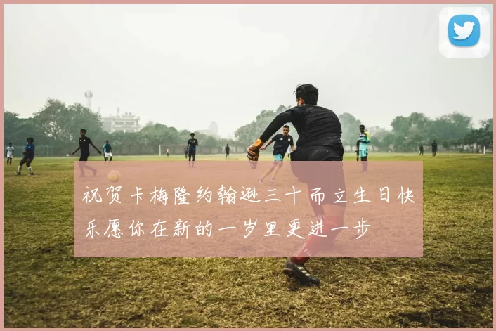 祝贺卡梅隆约翰逊三十而立生日快乐愿你在新的一岁里更进一步